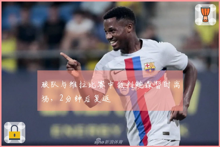 狼队与维拉比赛中裁判鲍森暂时离场，2分钟后复返
