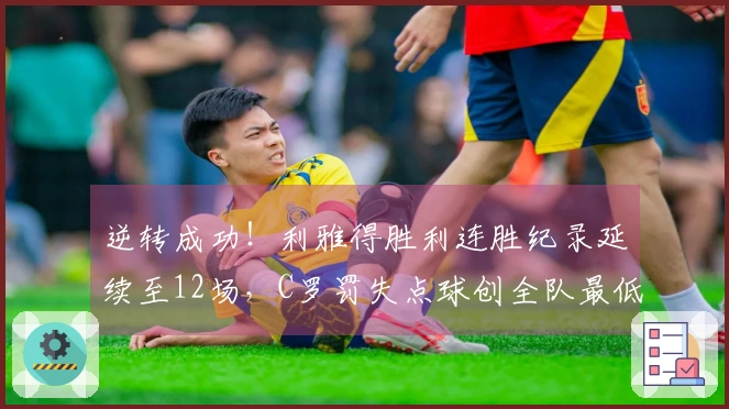 逆转成功！利雅得胜利连胜纪录延续至12场，C罗罚失点球创全队最低评分