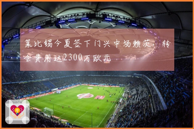 莱比锡今夏签下门兴中场赖茨，转会费用达2300万欧元