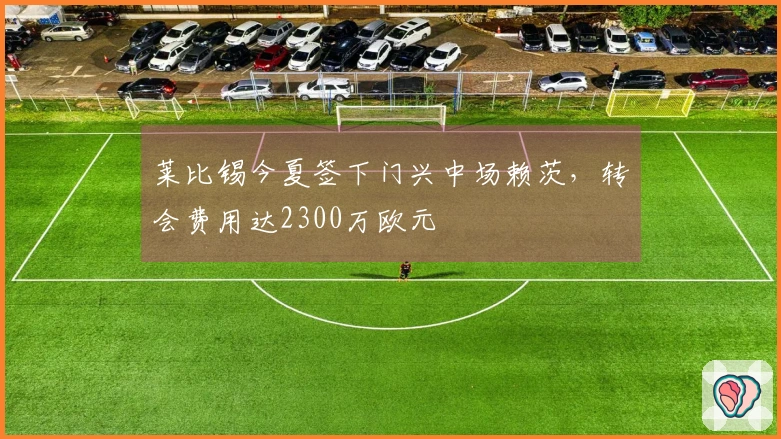 莱比锡今夏签下门兴中场赖茨，转会费用达2300万欧元