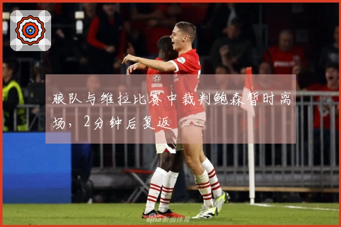 狼队与维拉比赛中裁判鲍森暂时离场，2分钟后复返