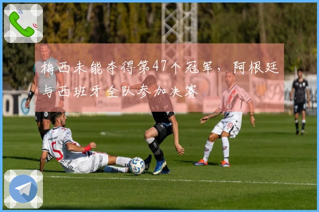 梅西未能夺得第47个冠军，阿根廷与西班牙全队参加决赛