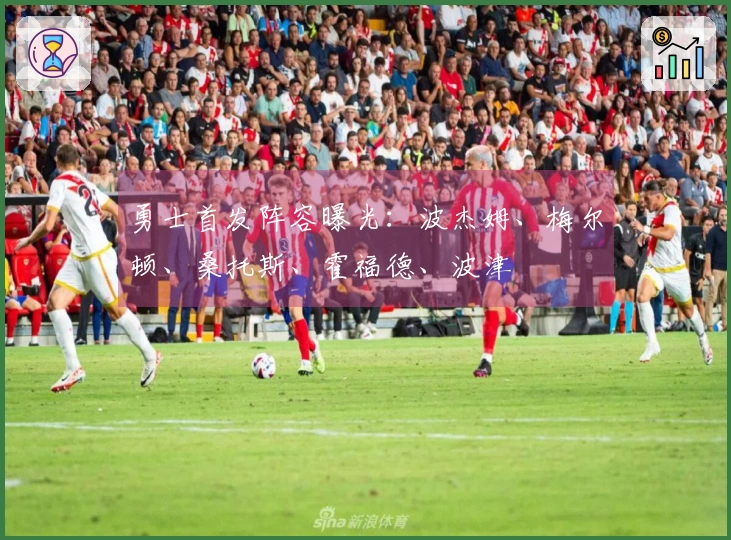 勇士首发阵容曝光：波杰姆、梅尔顿、桑托斯、霍福德、波津