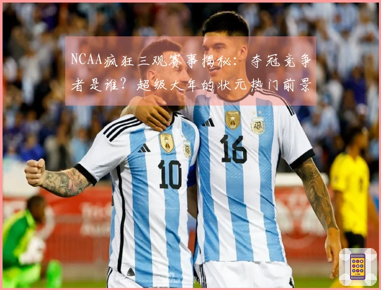 NCAA疯狂三观赛事揭秘：夺冠竞争者是谁？超级大年的状元热门前景如何？