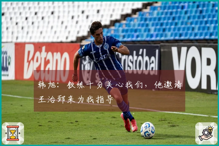 韩旭：教练十分关心我们，他邀请王治郅来为我指导